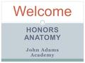 HONORS ANATOMY John Adams Academy Mr. Jason Turner Welcome.