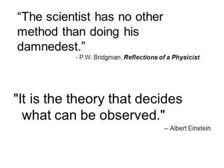 “The scientist has no other method than doing his damnedest.” - P.W. Bridgman, Reflections of a Physicist It is the theory that decides what can be observed.