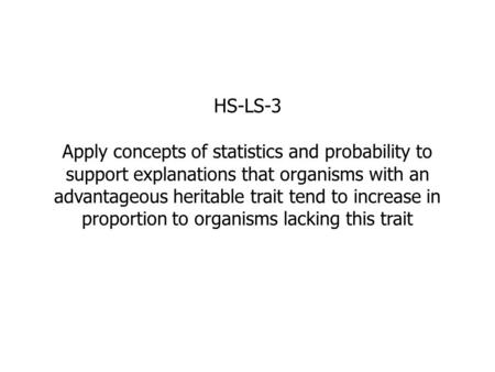 HS-LS-3 Apply concepts of statistics and probability to support explanations that organisms with an advantageous heritable trait tend to increase in proportion.