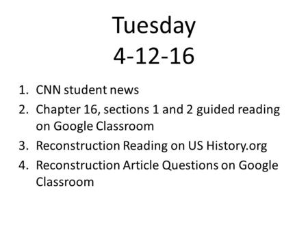 Tuesday 4-12-16 1.CNN student news 2.Chapter 16, sections 1 and 2 guided reading on Google Classroom 3.Reconstruction Reading on US History.org 4.Reconstruction.
