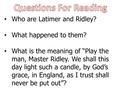 Who are Latimer and Ridley? What happened to them? What is the meaning of “Play the man, Master Ridley. We shall this day light such a candle, by God’s.
