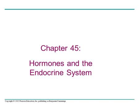 Copyright © 2005 Pearson Education, Inc. publishing as Benjamin Cummings Chapter 45: Hormones and the Endocrine System.