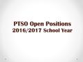 PTSO Open Positions 2016/2017 School Year. PTSO Open Positions 2016/2017  Executive Board:  President  Treasurer  Executive Committees:  Senior Events.