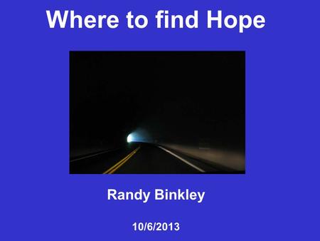 Where to find Hope Randy Binkley 10/6/2013. “May the God of hope fill you with all joy and peace as you trust in him, so that you may overflow with hope.