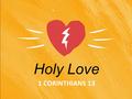 1 CORINTHIANS 13 Holy Love. 1. What is Holy Love? Is it toward God only? How does a person experience Holy Love? God’s word tells us Holy Love is given.