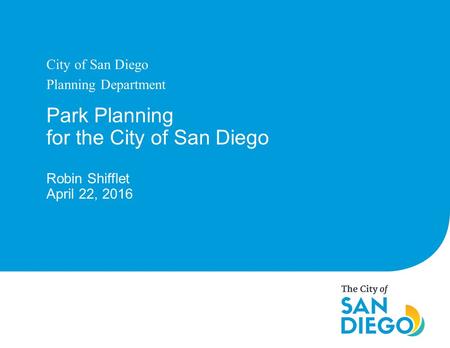 Park Planning for the City of San Diego Robin Shifflet April 22, 2016 City of San Diego Planning Department.