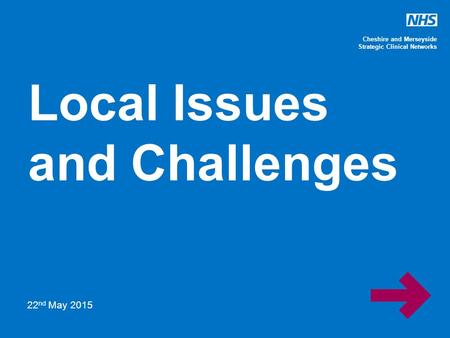 Cheshire and Merseyside Strategic Clinical Networks Local Issues and Challenges 22 nd May 2015.