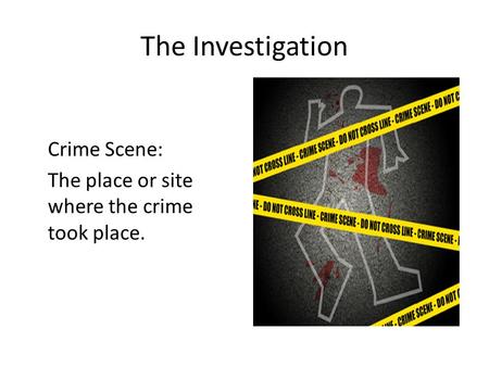 The Investigation Crime Scene: The place or site where the crime took place.
