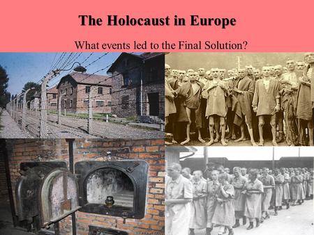 The Holocaust in Europe What events led to the Final Solution?