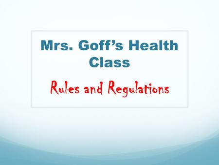 Mrs. Goff’s Health Class Rules and Regulations. First things First… Let’s get you organized into groups!!! Together we can achieve more!
