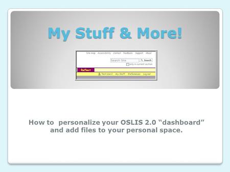 My Stuff & More! How to personalize your OSLIS 2.0 “dashboard” and add files to your personal space.