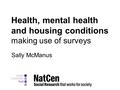 Health, mental health and housing conditions making use of surveys Sally McManus.