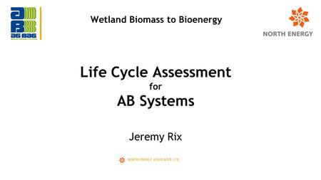 Jeremy Rix NORTH ENERGY ASSOCIATES LTD Life Cycle Assessment for AB Systems Wetland Biomass to Bioenergy.