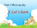 A Let’s learn Unit 1 This is my day What time is it? What time is it?