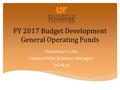FY 2017 Budget Development General Operating Funds Presented to the Campus-Wide Business Managers 06.16.16.