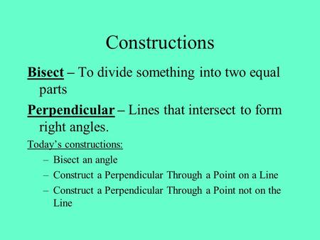 Constructions Bisect – To divide something into two equal parts Perpendicular – Lines that intersect to form right angles. Today’s constructions: –Bisect.