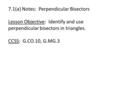 7.1(a) Notes: Perpendicular Bisectors Lesson Objective: Identify and use perpendicular bisectors in triangles. CCSS: G.CO.10, G.MG.3.