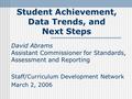 Student Achievement, Data Trends, and Next Steps David Abrams Assistant Commissioner for Standards, Assessment and Reporting Staff/Curriculum Development.