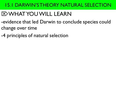 15.1 DARWIN’S THEORY NATURAL SELECTION  WHAT YOU WILL LEARN -evidence that led Darwin to conclude species could change over time -4 principles of natural.