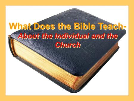 What Does the Bible Teach- About the Individual and the Church What Does the Bible Teach- About the Individual and the Church.
