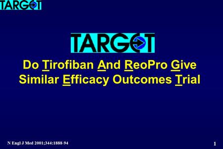 1 Do Tirofiban And ReoPro Give Similar Efficacy Outcomes Trial N Engl J Med 2001;344:1888-94.