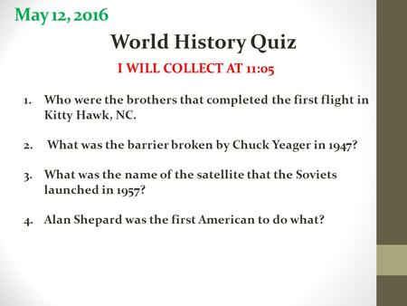 May 12, 2016 World History Quiz I WILL COLLECT AT 11:05 1.Who were the brothers that completed the first flight in Kitty Hawk, NC. 2. What was the barrier.
