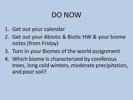 DO NOW 1.Get out your calendar 2.Get out your Abiotic & Biotic HW & your biome notes (from Friday) 3.Turn in your Biomes of the world assignment 4.Which.