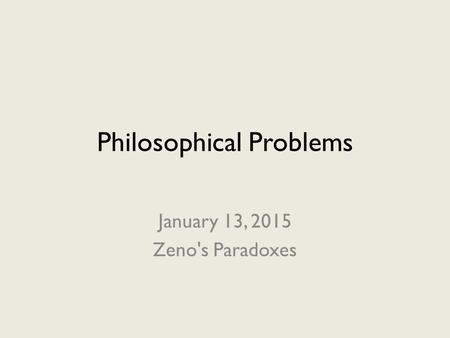Philosophical Problems January 13, 2015 Zeno's Paradoxes.