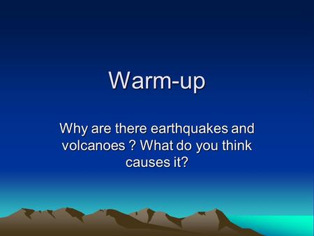 Warm-up Why are there earthquakes and volcanoes ? What do you think causes it?
