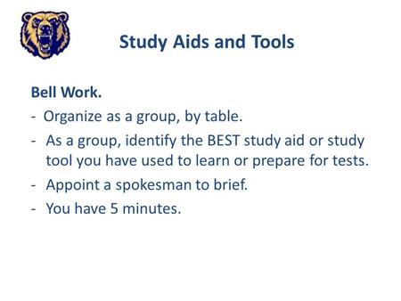 Study Aids and Tools Bell Work. - Organize as a group, by table. -As a group, identify the BEST study aid or study tool you have used to learn or prepare.