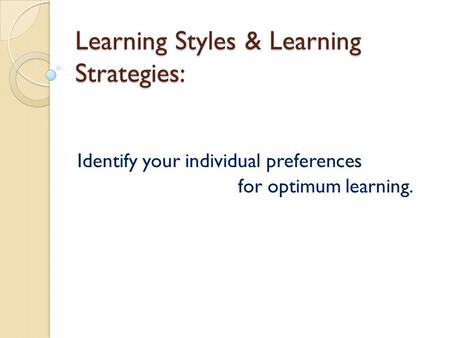 Learning Styles & Learning Strategies: Identify your individual preferences for optimum learning.