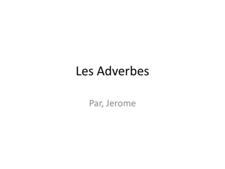 Les Adverbes Par, Jerome. Les Adverbes en Anglais Adverbs are words that modify: Verbs: e.g. He drove slowly. Adjectives: e.g. He drove a very fast car.