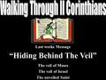 Last weeks Message “Hiding Behind The Veil” The veil of Moses The veil of Israel The unveiled Saint.
