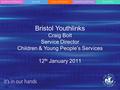 Bristol Youthlinks Craig Bolt Service Director Children & Young People’s Services 12 th January 2011.