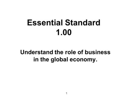Understand the role of business in the global economy. 1 Essential Standard 1.00.