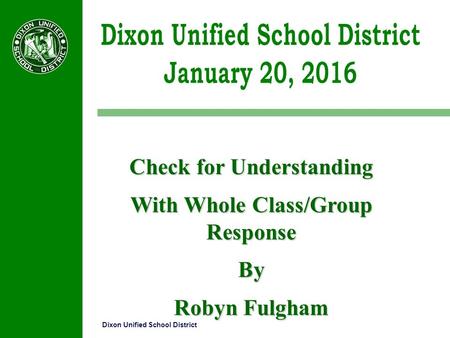 Dixon Unified School District Check for Understanding With Whole Class/Group Response By Robyn Fulgham.