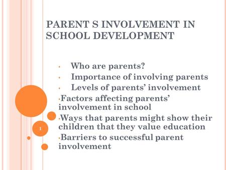 PARENT S INVOLVEMENT IN SCHOOL DEVELOPMENT Who are parents? Importance of involving parents Levels of parents’ involvement Factors affecting parents’ involvement.