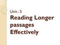 Unit : 5 Reading Longer passages Effectively. The topic : The topic of a longer passage is usually repeated many times to focus the reader’s attention.