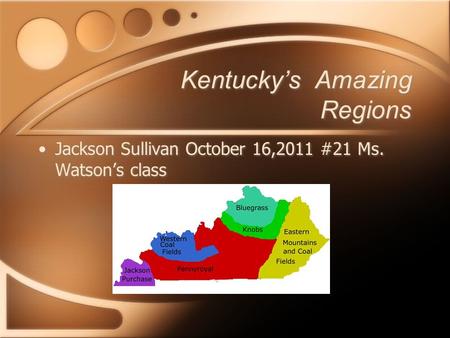 Kentucky’s Amazing Regions Jackson Sullivan October 16,2011 #21 Ms. Watson’s class.