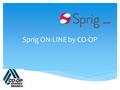 Sprig ON-LINE by CO-OP.  Virtual CU that enables members to conveniently access their accounts  Offers account aggregation  Real time access to members.