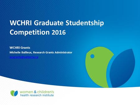 WCHRI Graduate Studentship Competition 2016 WCHRI Grants Michelle Bailleux, Research Grants Administrator