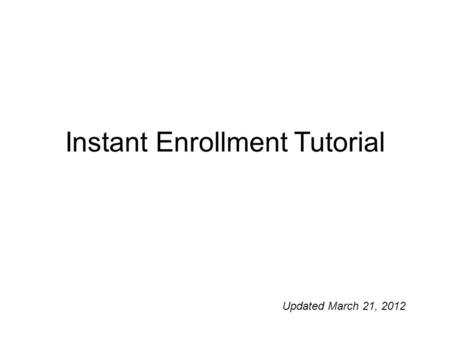 Instant Enrollment Tutorial Updated March 21, 2012.