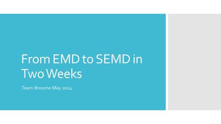 From EMD to SEMD in Two Weeks Team Broome May 2014.