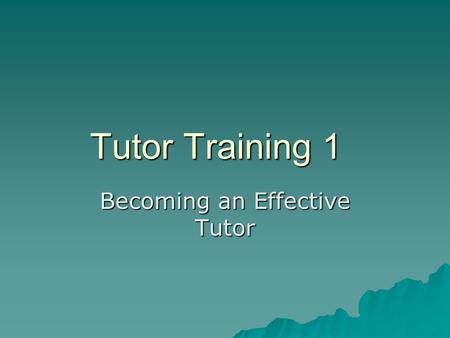 Tutor Training 1 Becoming an Effective Tutor. The Tutor’s Role o Follow Lab Policies and maintain high standards of professional behavior. o Help students.