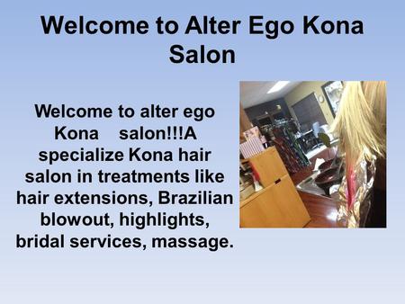 Welcome to Alter Ego Kona Salon Welcome to alter ego Kona salon!!!A specialize Kona hair salon in treatments like hair extensions, Brazilian blowout, highlights,