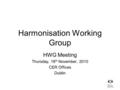 Harmonisation Working Group HWG Meeting Thursday, 18 th November, 2010 CER Offices Dublin.