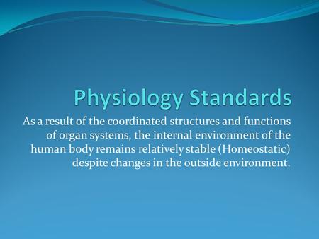 As a result of the coordinated structures and functions of organ systems, the internal environment of the human body remains relatively stable (Homeostatic)