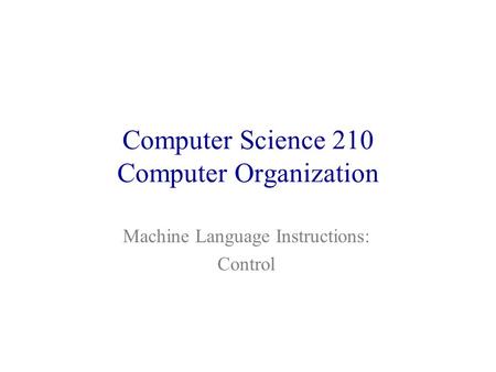 Computer Science 210 Computer Organization Machine Language Instructions: Control.
