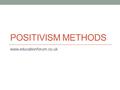 POSITIVISM METHODS www.educationforum.co.uk. General Principles There are social laws and social facts to be uncovered through the scientific research.