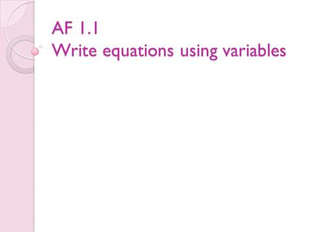 AF 1.1 Write equations using variables. Definitions Variable – A variable is a letter or symbol that represents a number (unknown quantity). 8 + n = 12.